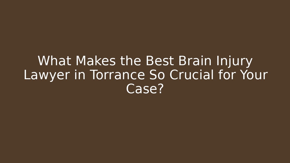 What Makes the Best Brain Injury Lawyer in Torrance So Crucial for Your Case?