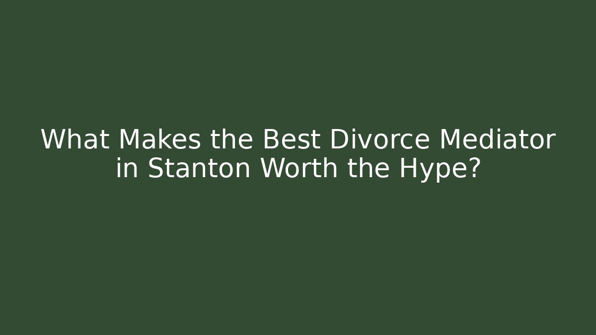 What Makes the Best Divorce Mediator in Stanton Worth the Hype?