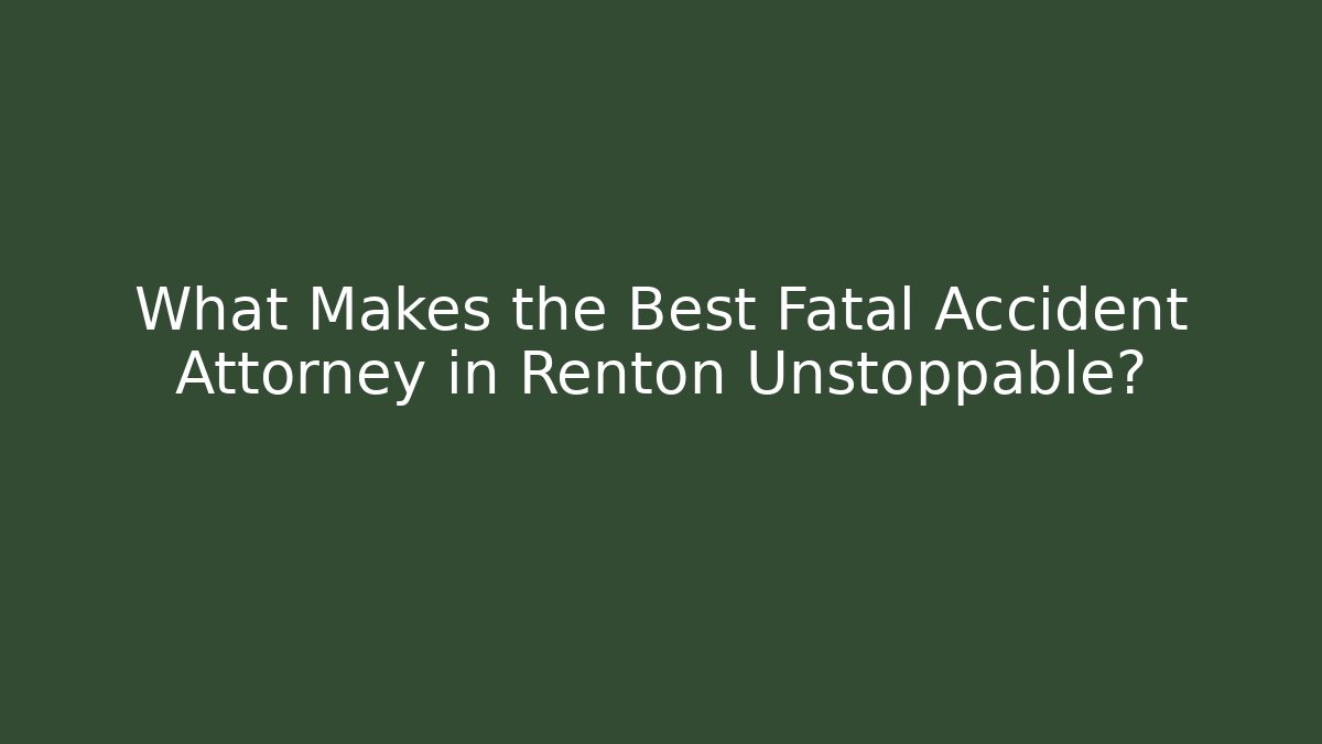 What Makes the Best Fatal Accident Attorney in Renton Unstoppable?