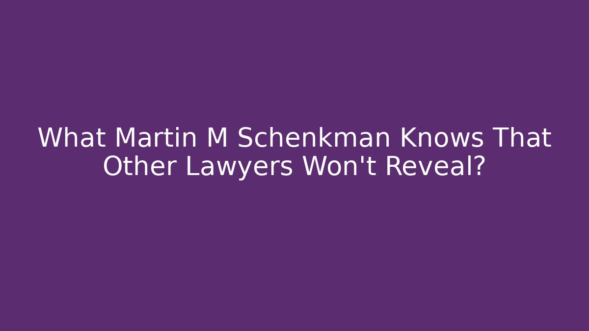 What Martin M Schenkman Knows That Other Lawyers Won't Reveal?