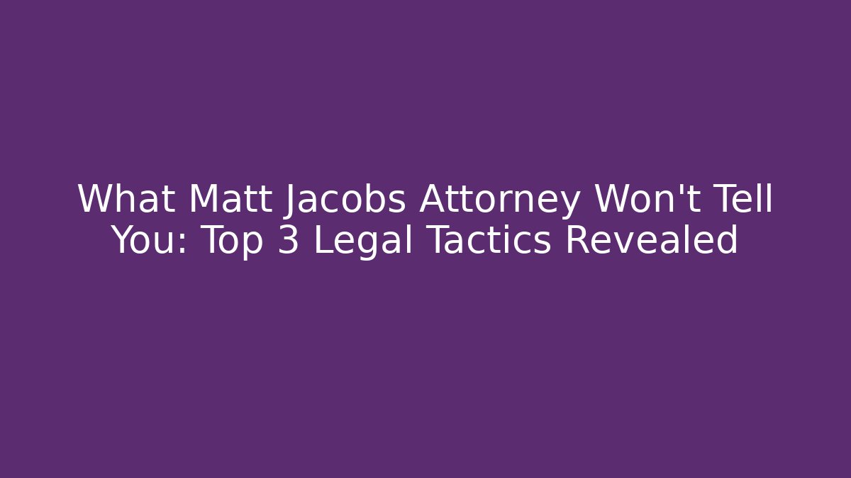 What Matt Jacobs Attorney Won't Tell You: Top 3 Legal Tactics Revealed
