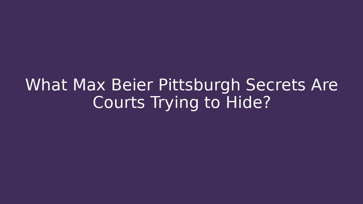 What Max Beier Pittsburgh Secrets Are Courts Trying to Hide?