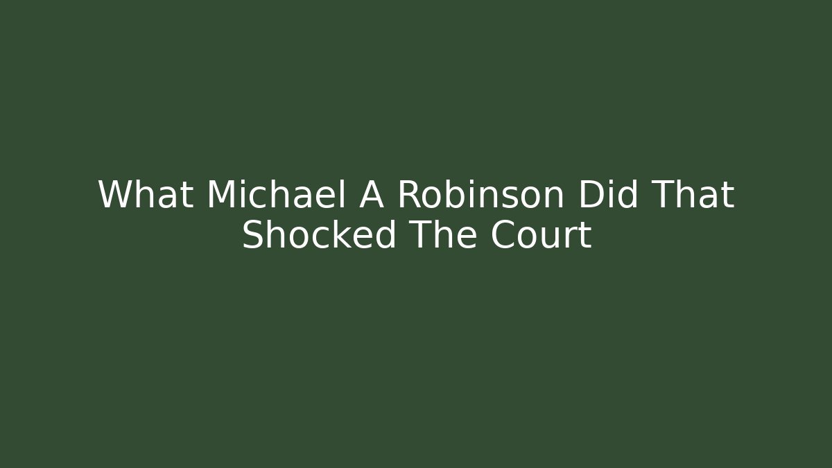 What Michael A Robinson Did That Shocked The Court