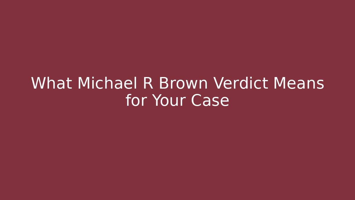 What Michael R Brown Verdict Means for Your Case