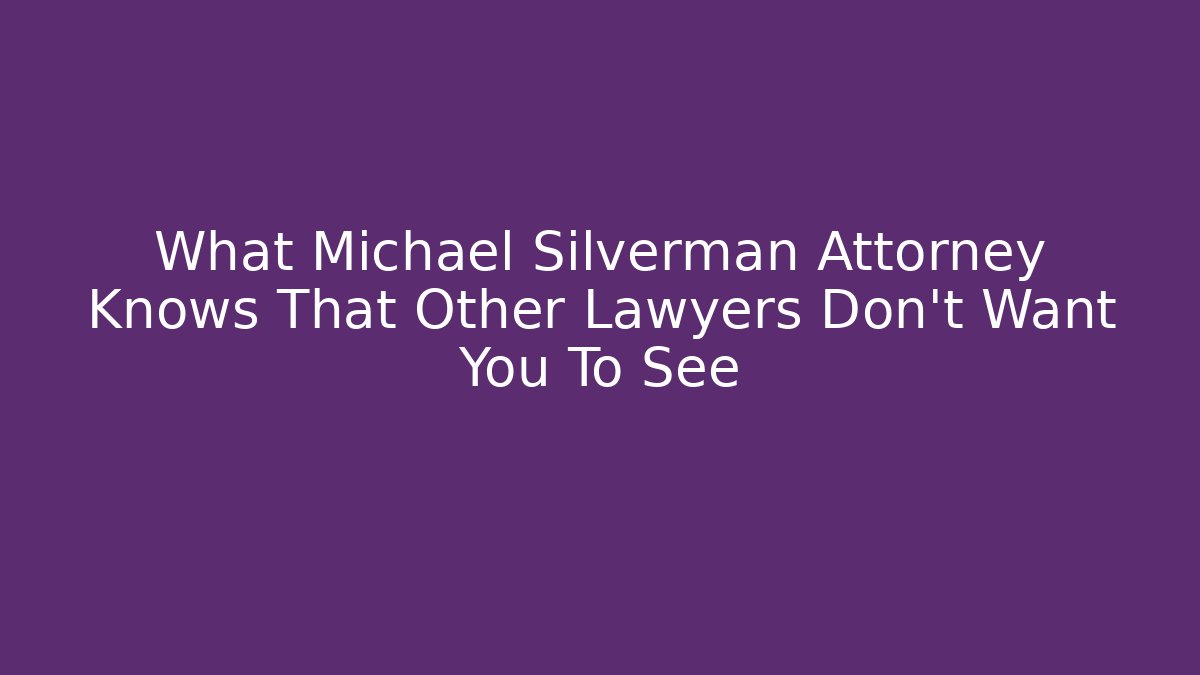 What Michael Silverman Attorney Knows That Other Lawyers Don’t Want You To See