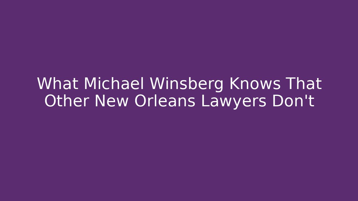 What Michael Winsberg Knows That Other New Orleans Lawyers Don't