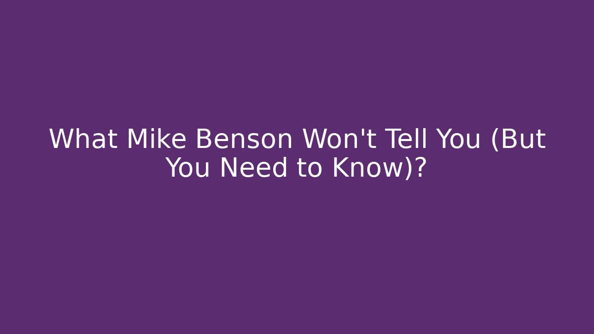 What Mike Benson Won't Tell You (But You Need to Know)?