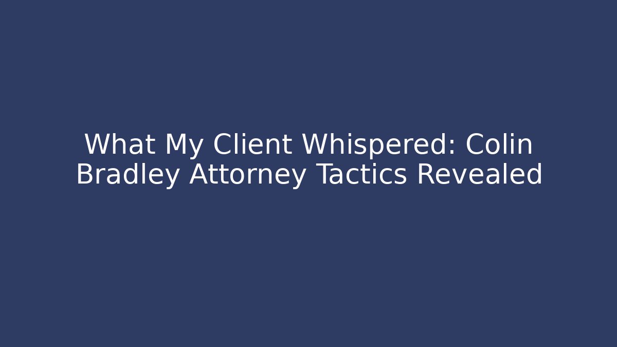 What My Client Whispered: Colin Bradley Attorney Tactics Revealed