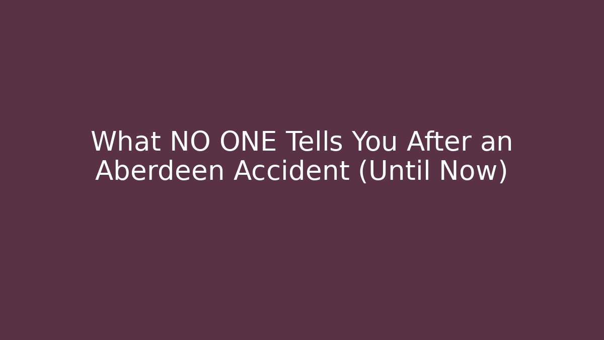 What NO ONE Tells You After an Aberdeen Accident (Until Now)