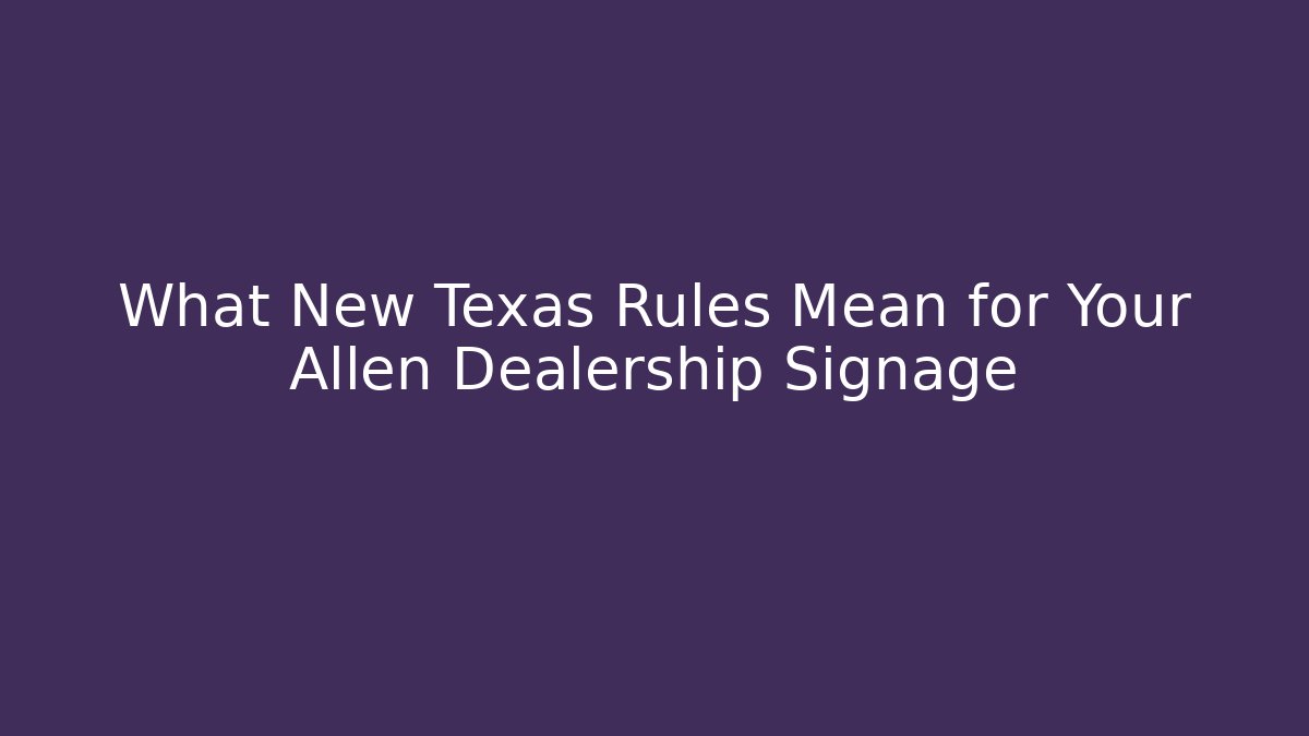 What New Texas Rules Mean for Your Allen Dealership Signage