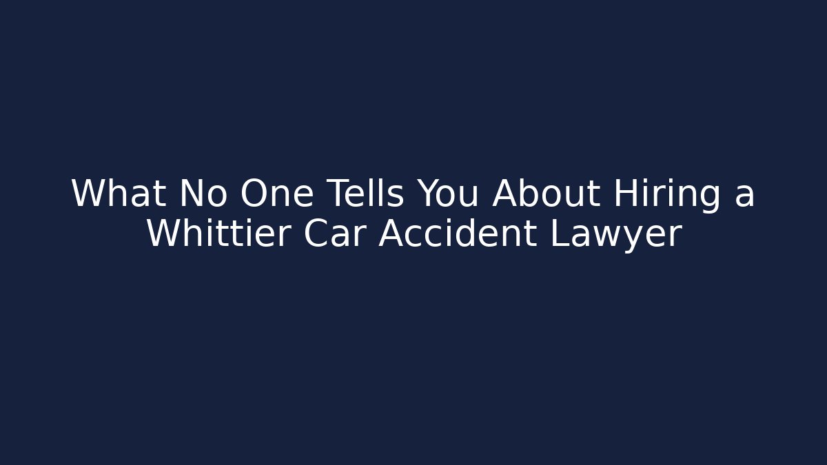What No One Tells You About Hiring a Whittier Car Accident Lawyer