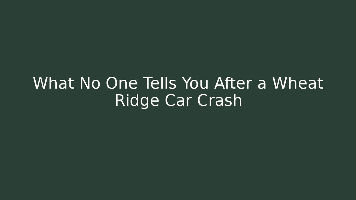 What No One Tells You After a Wheat Ridge Car Crash
