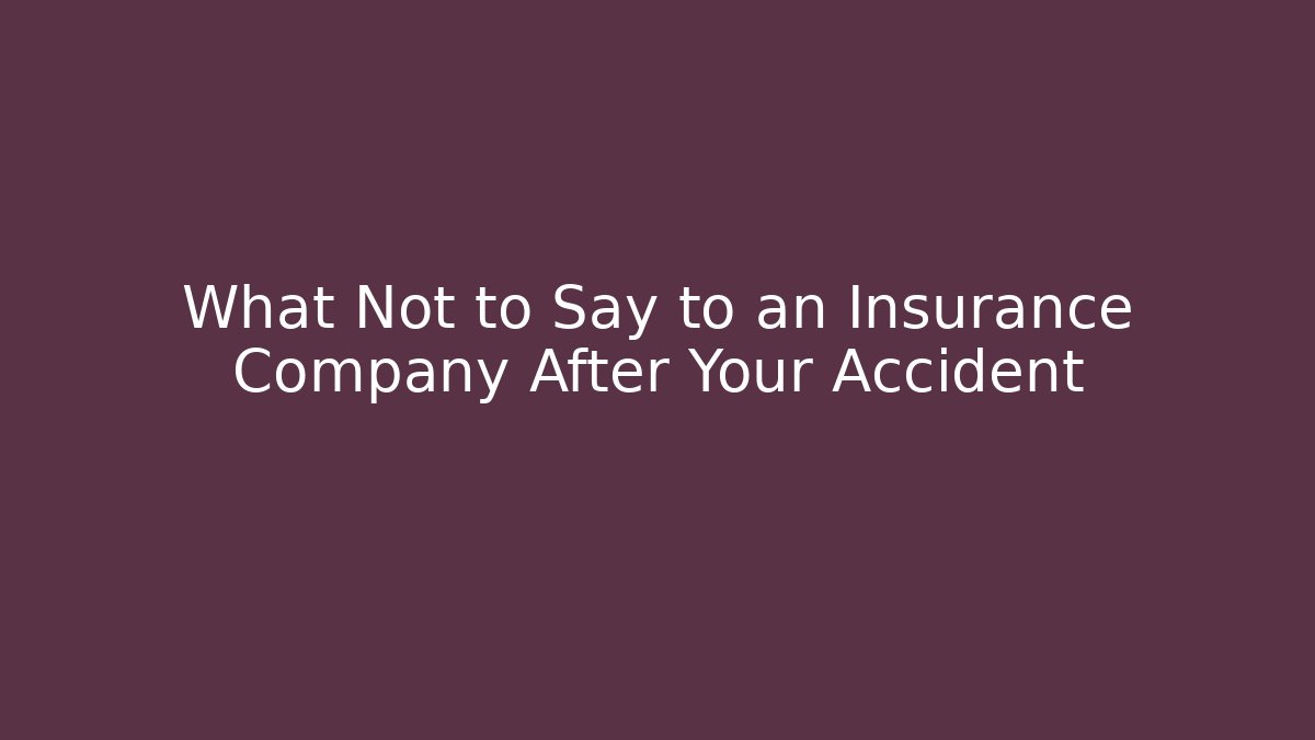 What Not to Say to an Insurance Company After Your Accident