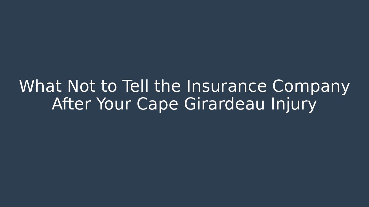 What Not to Tell the Insurance Company After Your Cape Girardeau Injury