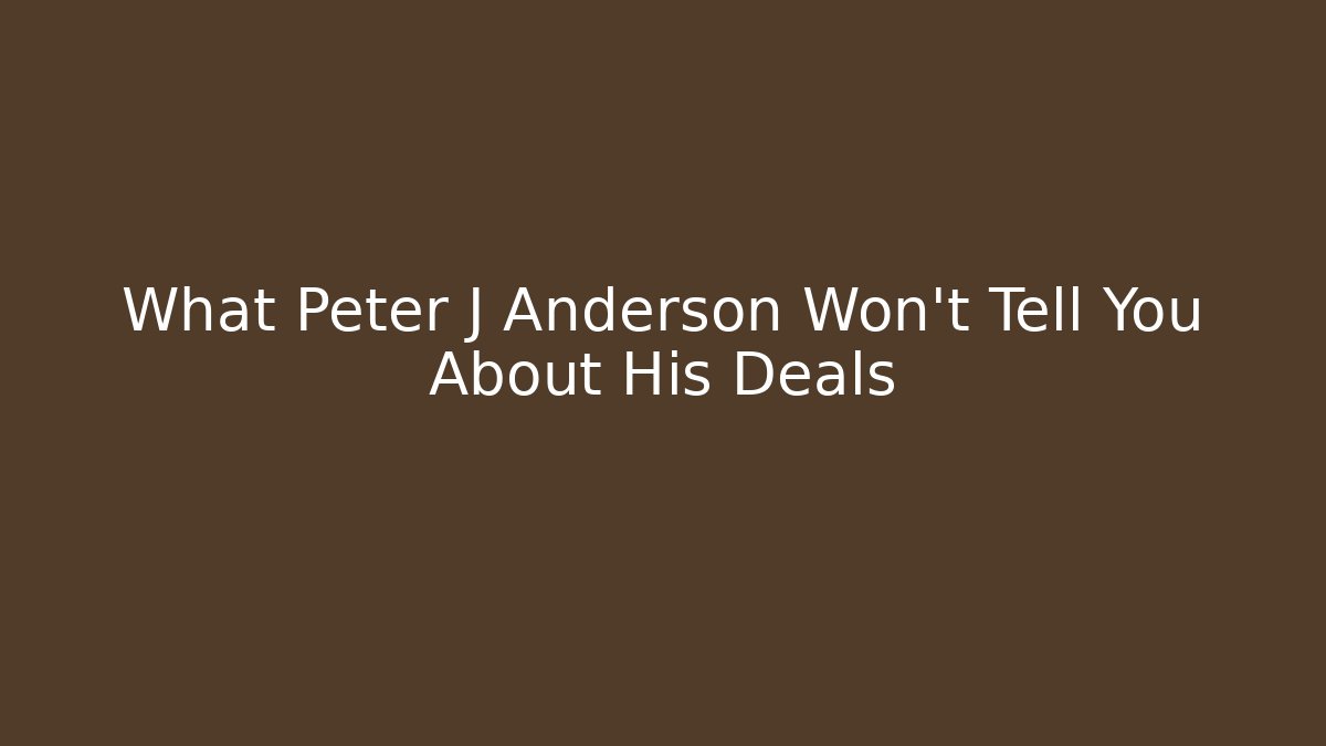 What Peter J Anderson Won't Tell You About His Deals