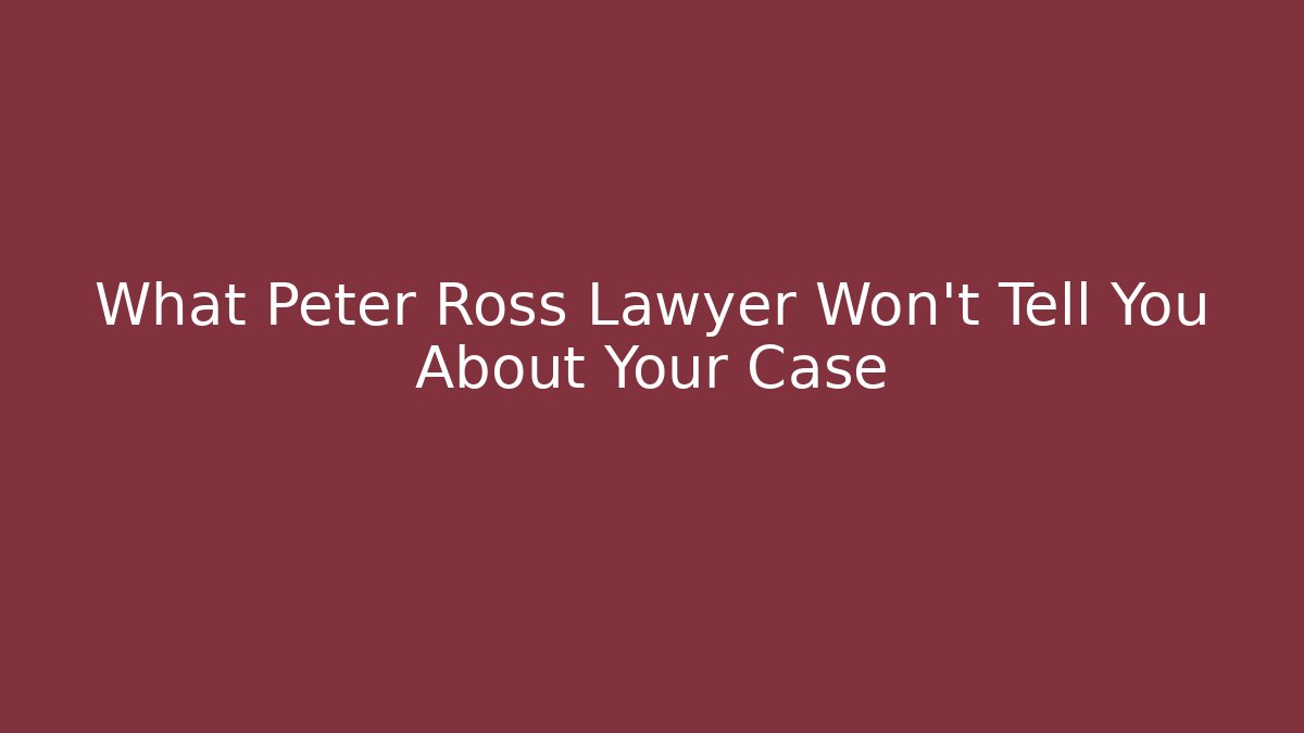 What Peter Ross Lawyer Won't Tell You About Your Case