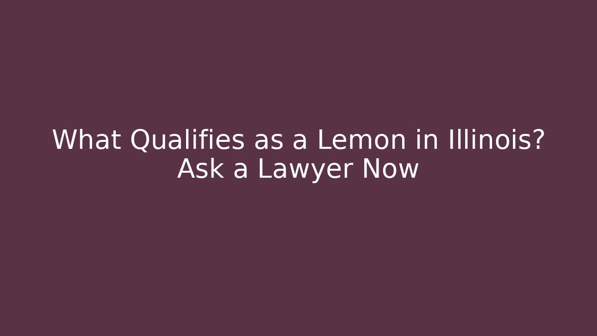 What Qualifies as a Lemon in Illinois? Ask a Lawyer Now