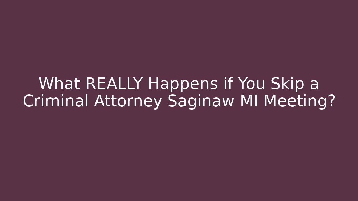 What REALLY Happens if You Skip a Criminal Attorney Saginaw MI Meeting?
