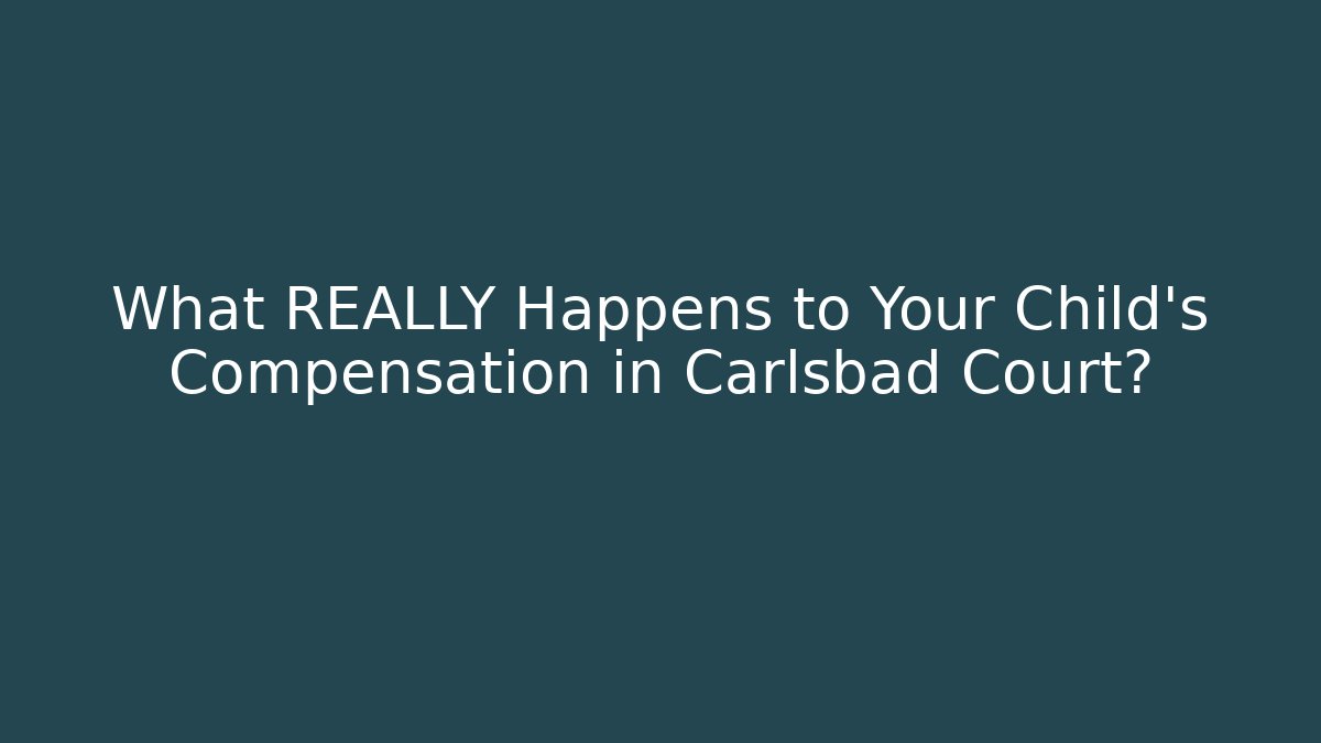 What REALLY Happens to Your Child's Compensation in Carlsbad Court?