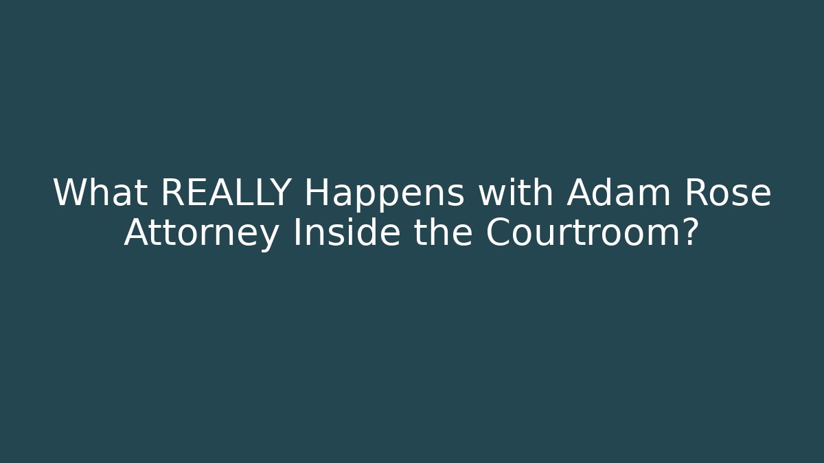 What REALLY Happens with Adam Rose Attorney Inside the Courtroom?