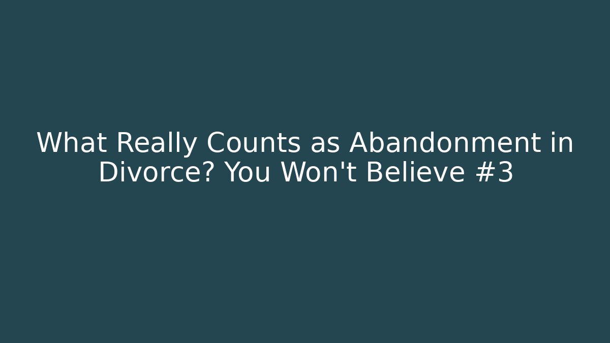 What Really Counts as Abandonment in Divorce? You Won’t Believe #3