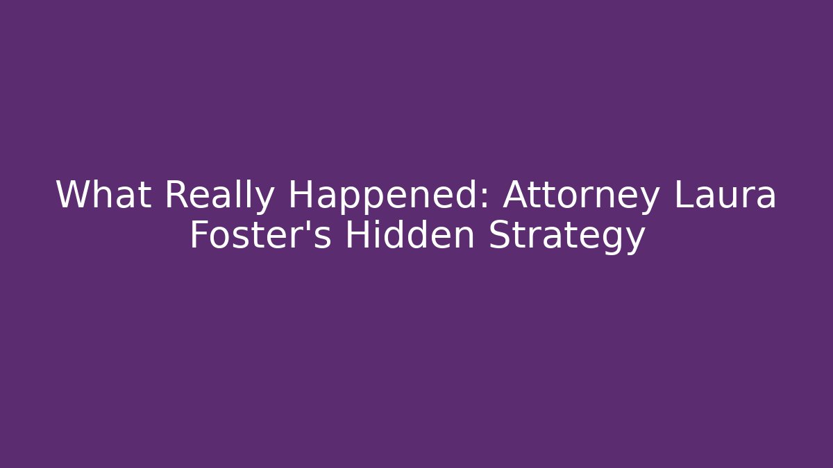 What Really Happened: Attorney Laura Foster's Hidden Strategy