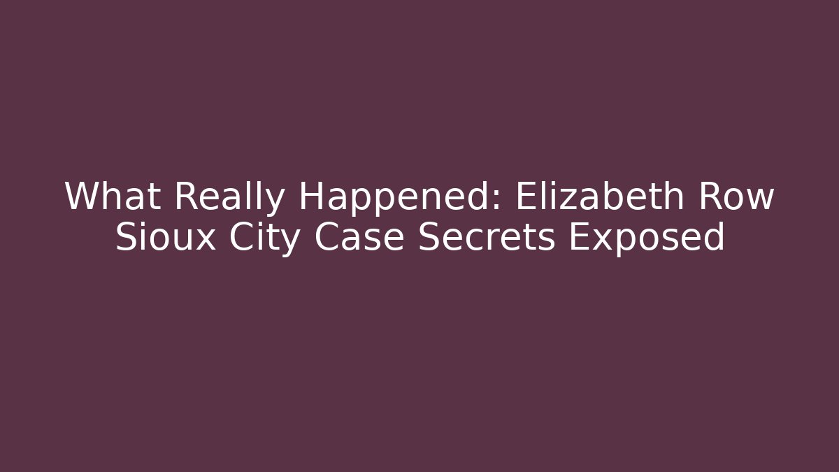 What Really Happened: Elizabeth Row Sioux City Case Secrets Exposed
