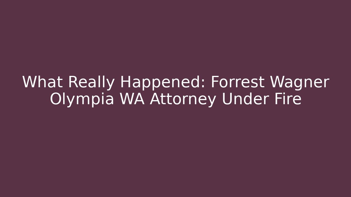 What Really Happened: Forrest Wagner Olympia WA Attorney Under Fire