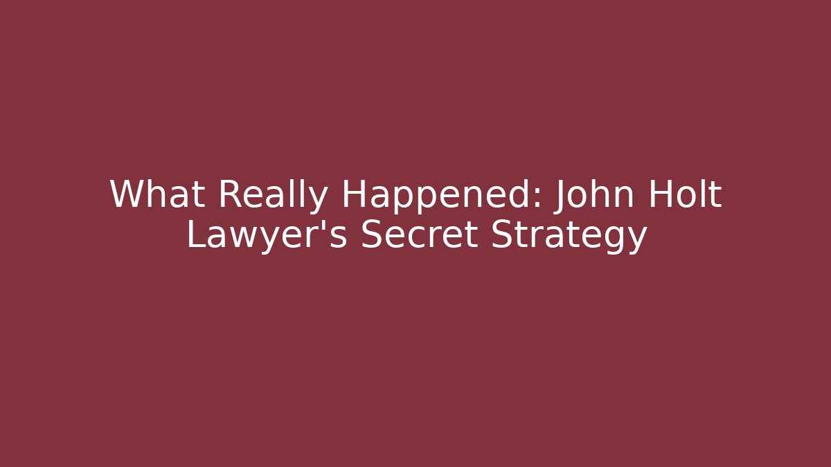 What Really Happened: John Holt Lawyer's Secret Strategy
