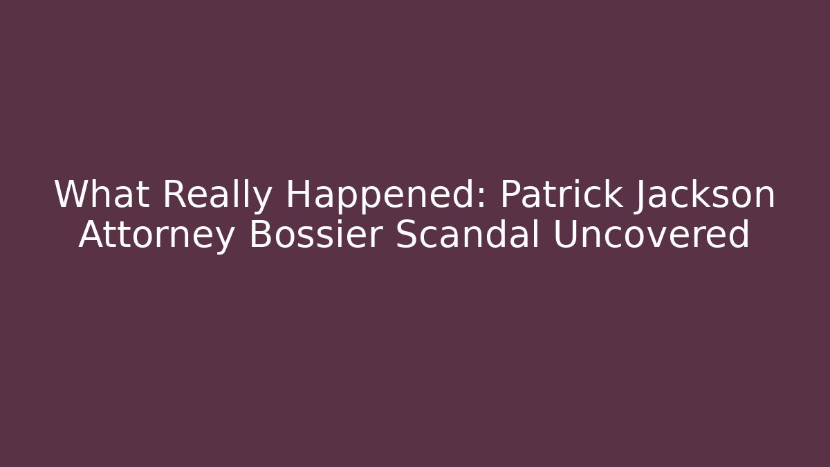What Really Happened: Patrick Jackson Attorney Bossier Scandal Uncovered
