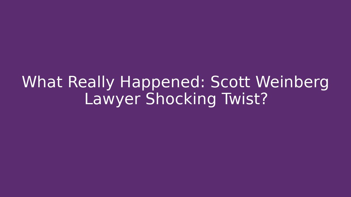 What Really Happened: Scott Weinberg Lawyer Shocking Twist?