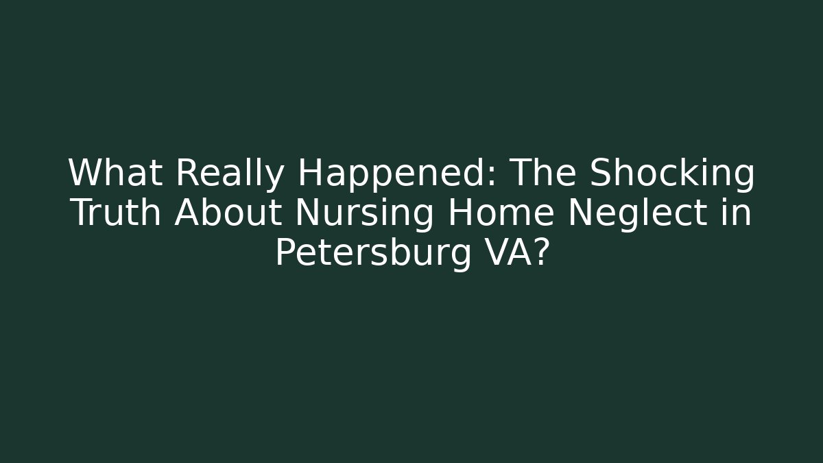 What Really Happened: The Shocking Truth About Nursing Home Neglect in Petersburg VA?