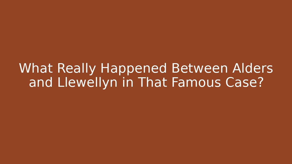 What Really Happened Between Alders and Llewellyn in That Famous Case?