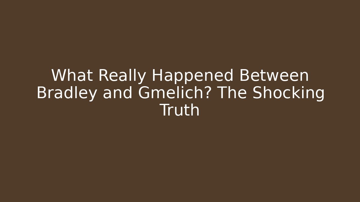 What Really Happened Between Bradley and Gmelich? The Shocking Truth