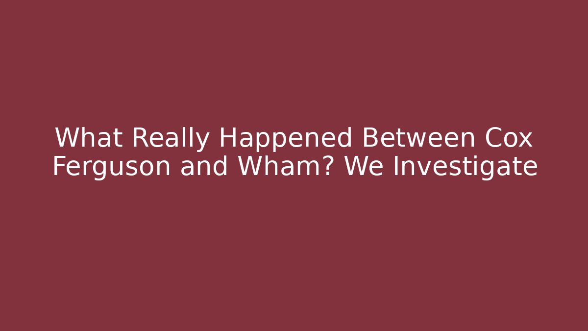 What Really Happened Between Cox Ferguson and Wham? We Investigate