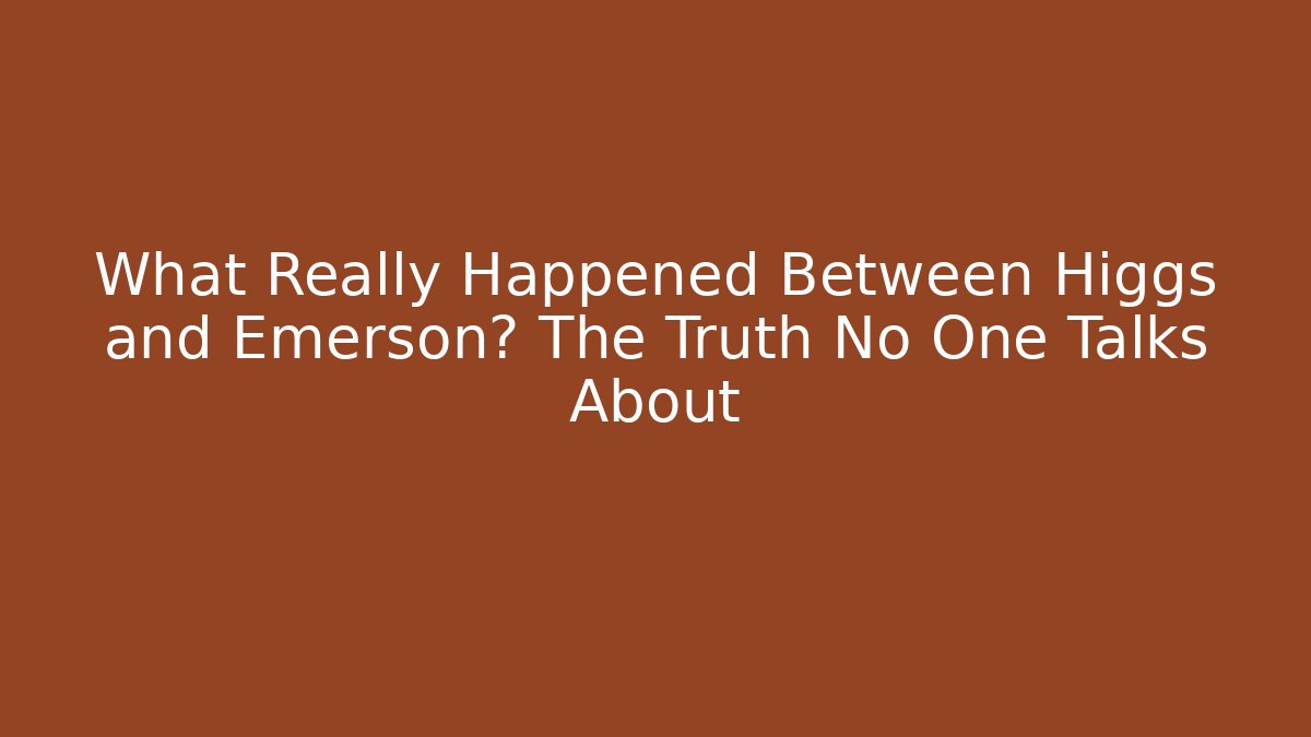 What Really Happened Between Higgs and Emerson? The Truth No One Talks About