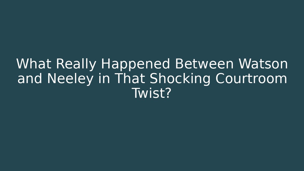 What Really Happened Between Watson and Neeley in That Shocking Courtroom Twist? - V Auction