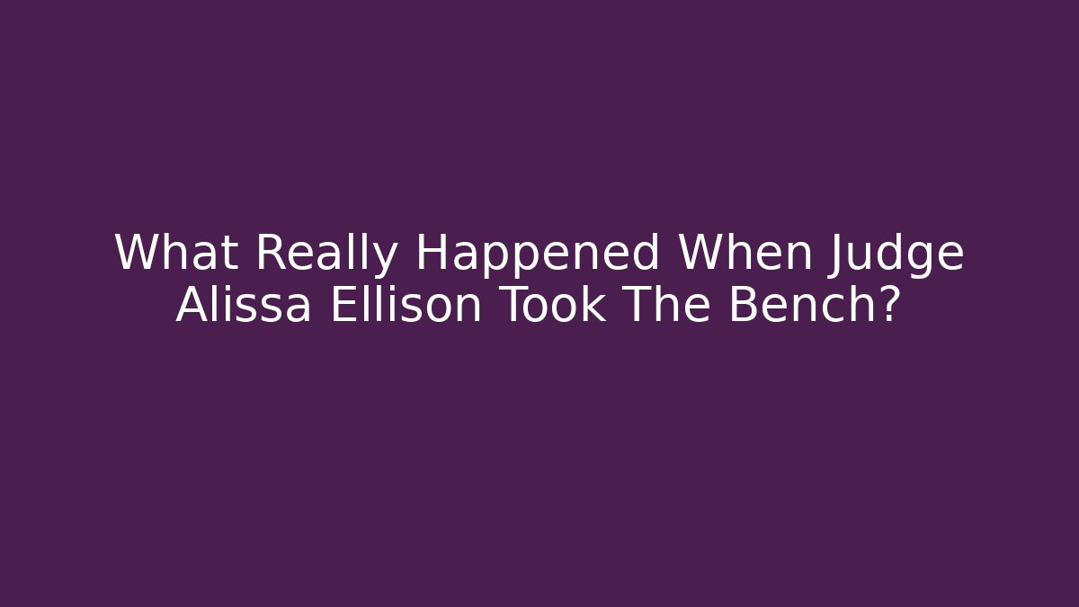 What Really Happened When Judge Alissa Ellison Took The Bench?