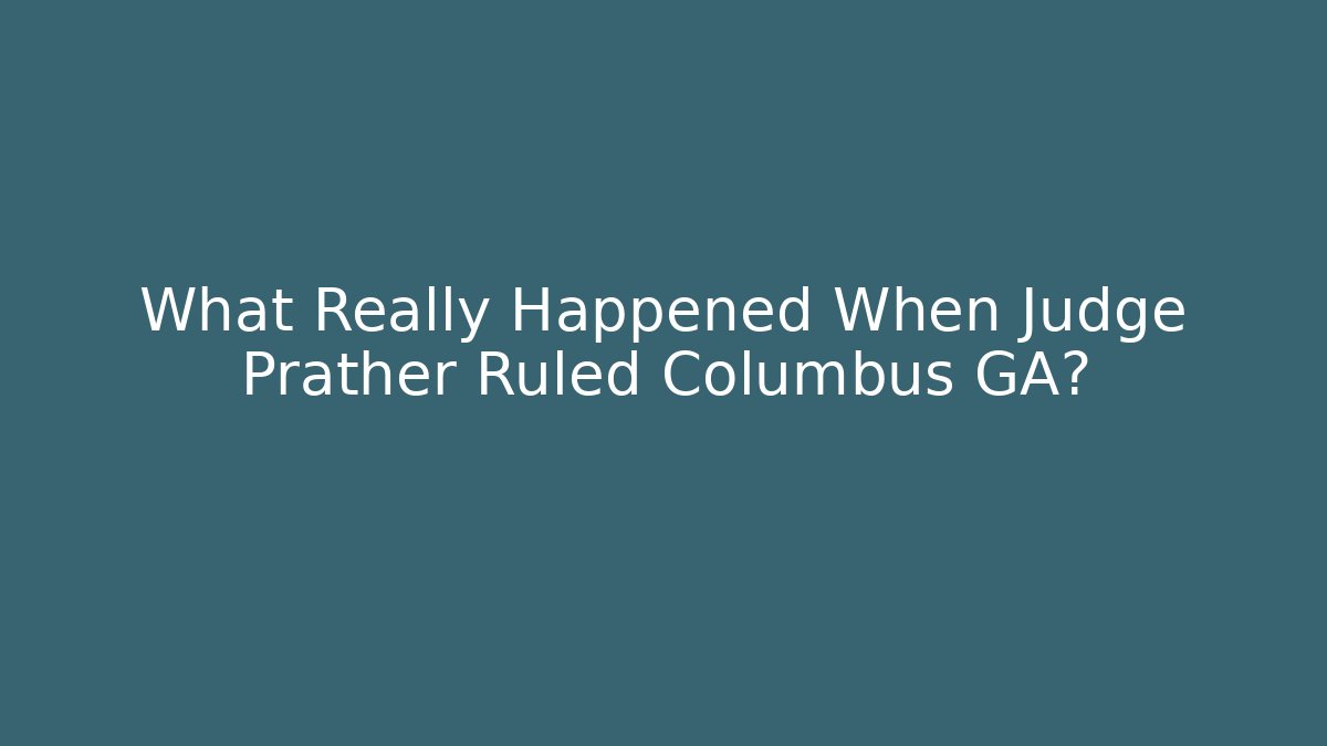 What Really Happened When Judge Prather Ruled Columbus GA?