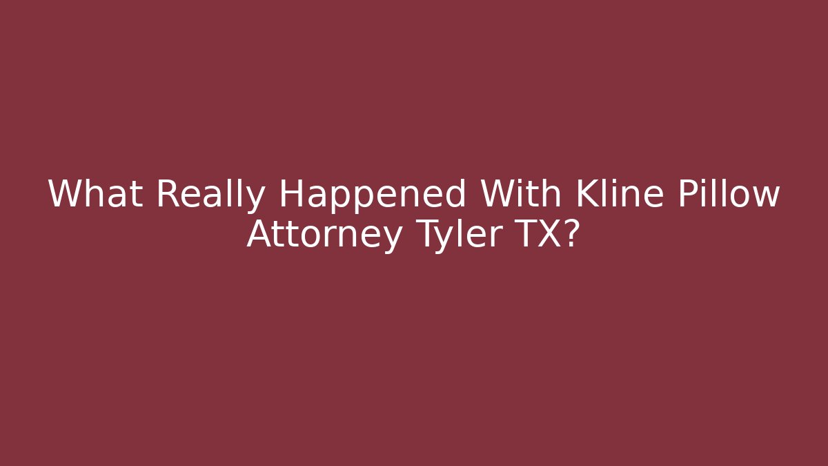 What Really Happened With Kline Pillow Attorney Tyler TX?