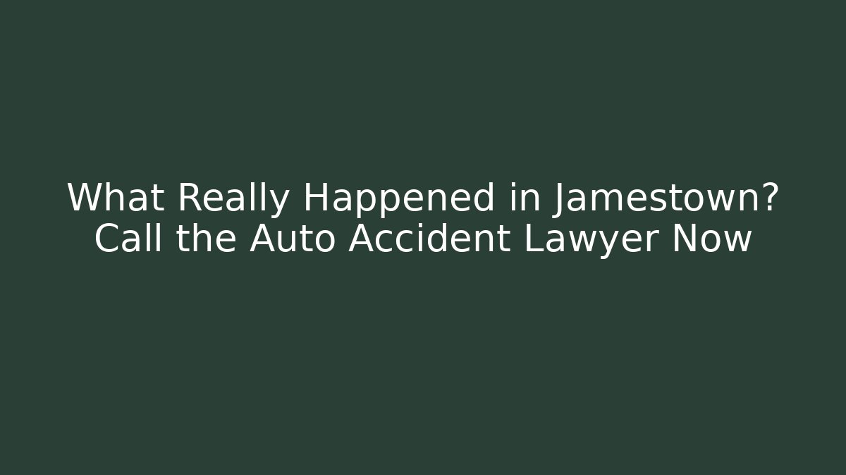 What Really Happened in Jamestown? Call the Auto Accident Lawyer Now