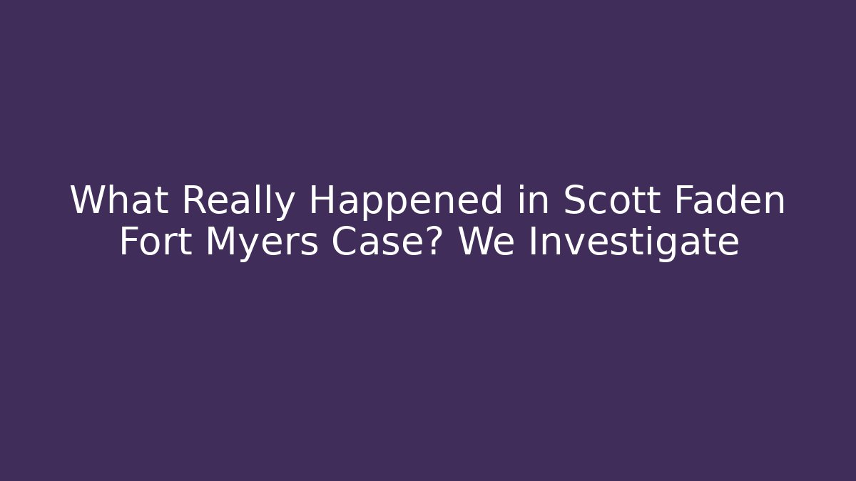What Really Happened in Scott Faden Fort Myers Case? We Investigate