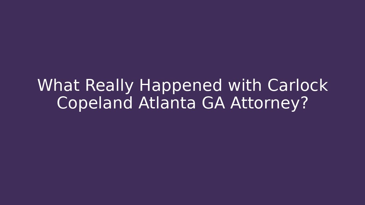 What Really Happened with Carlock Copeland Atlanta GA Attorney?