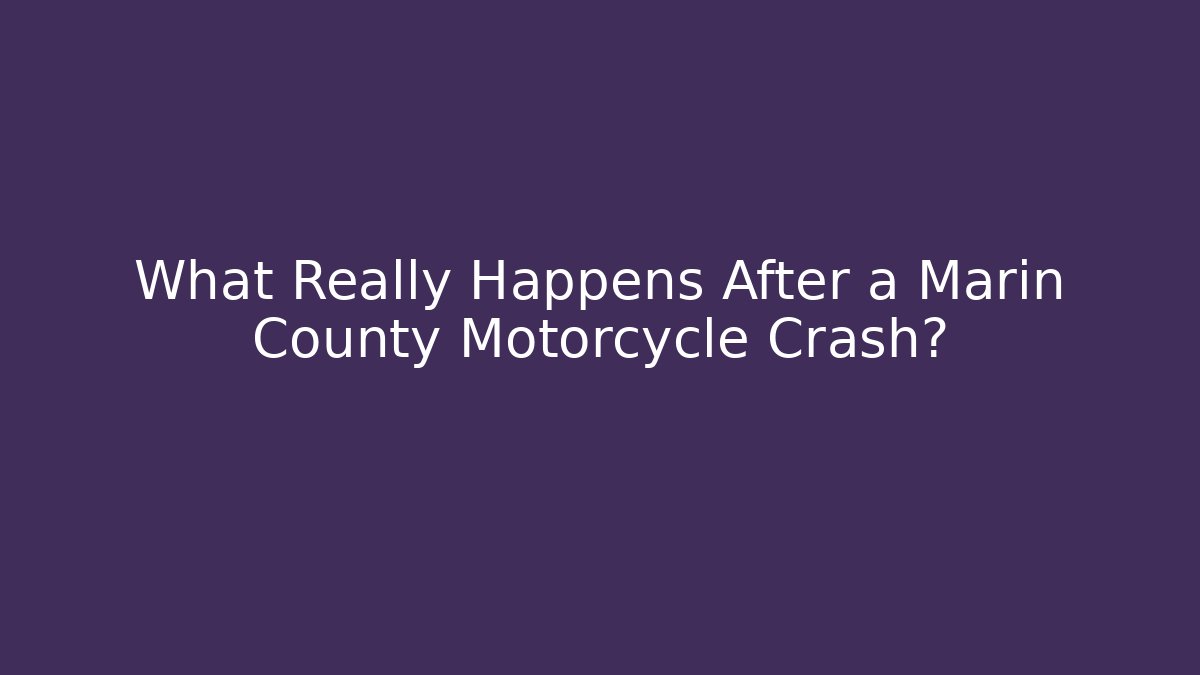 What Really Happens After a Marin County Motorcycle Crash?