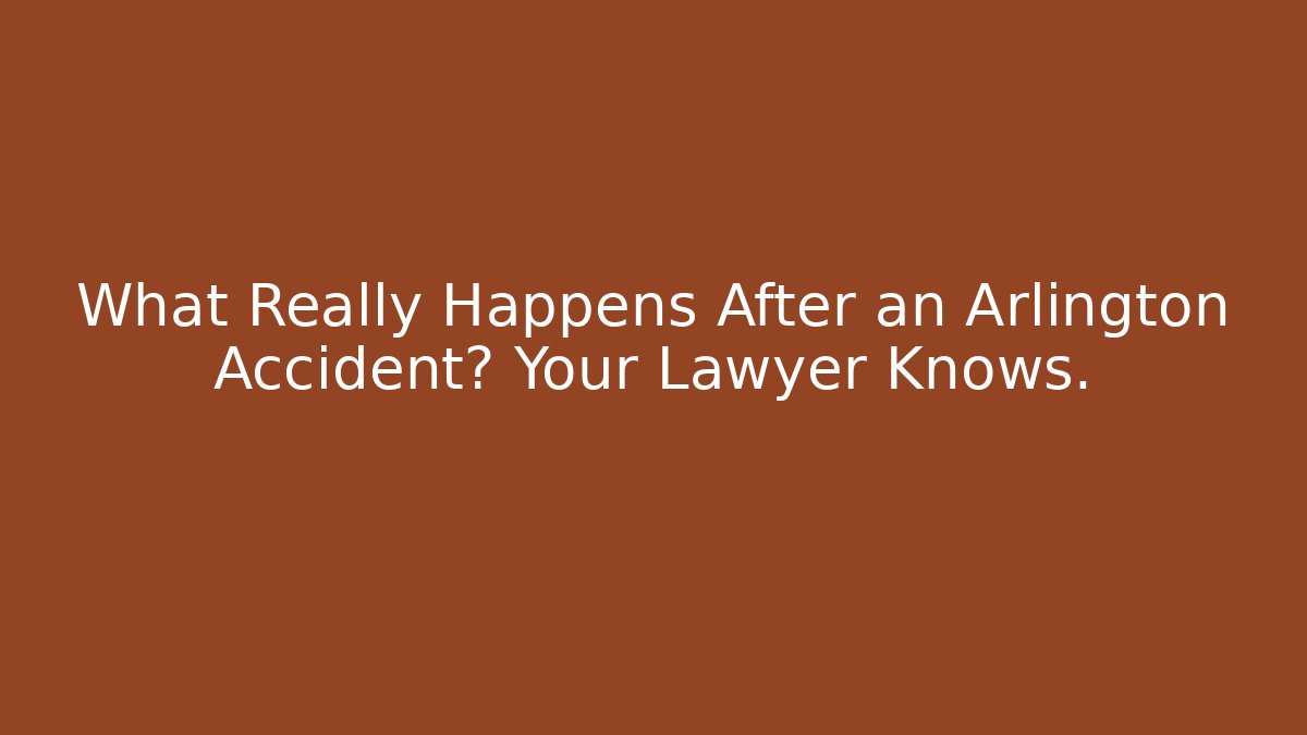 What Really Happens After an Arlington Accident? Your Lawyer Knows.