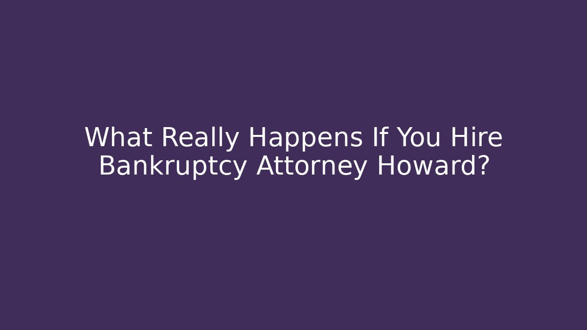 What Really Happens If You Hire Bankruptcy Attorney Howard?