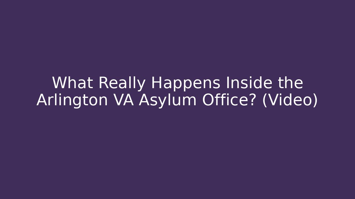 What Really Happens Inside the Arlington VA Asylum Office? (Video)