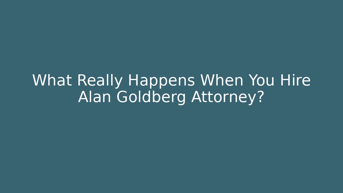 What Really Happens When You Hire Alan Goldberg Attorney?