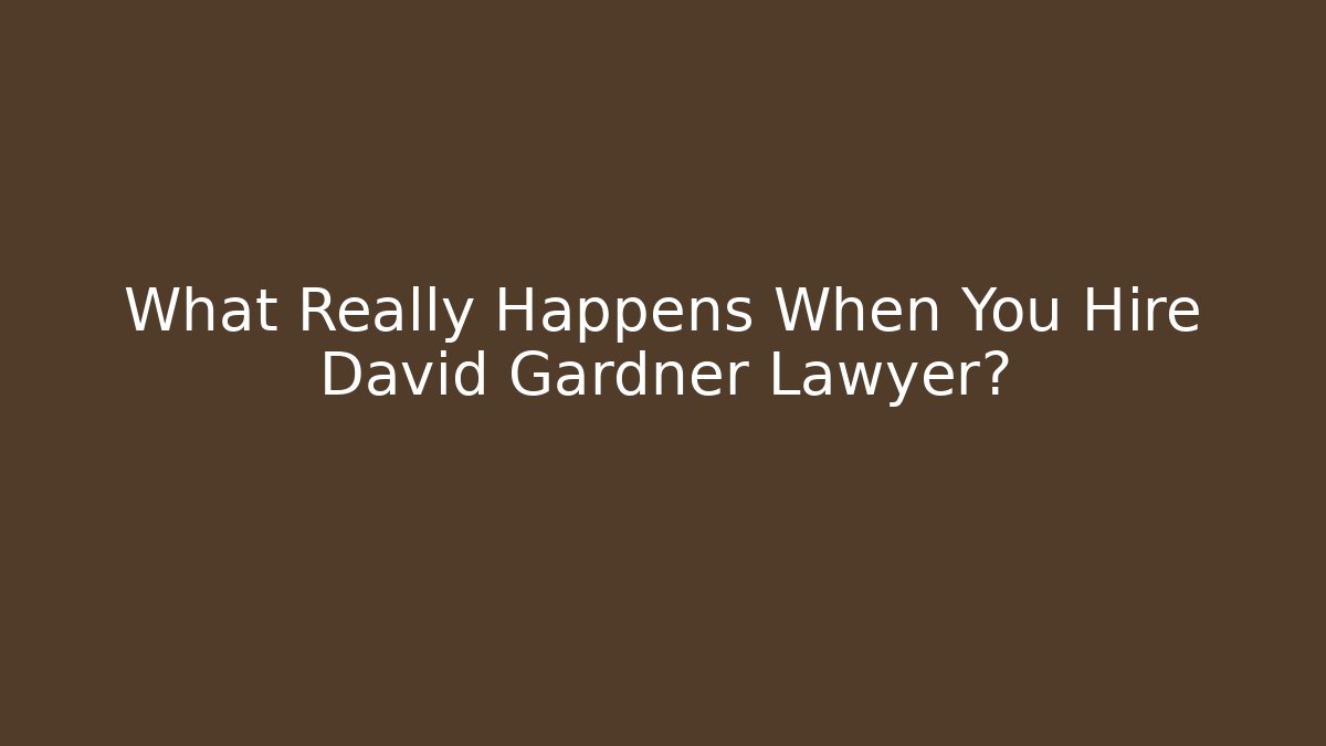 What Really Happens When You Hire David Gardner Lawyer?