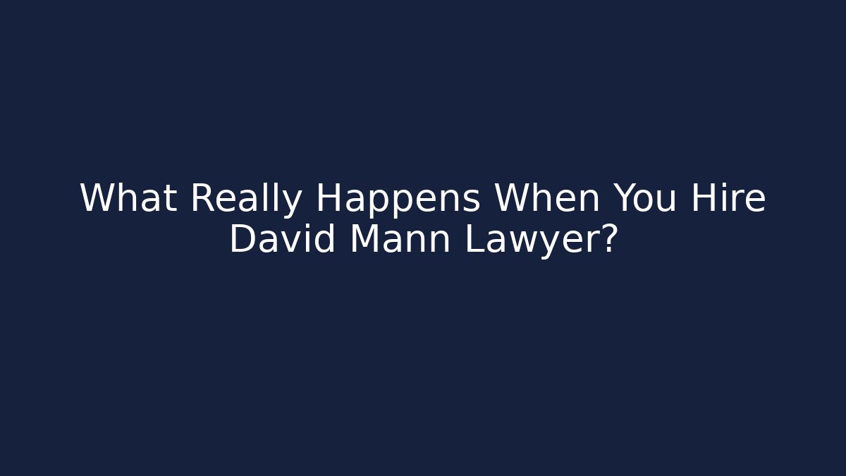 What Really Happens When You Hire David Mann Lawyer?